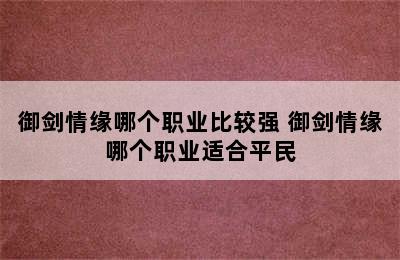 御剑情缘哪个职业比较强 御剑情缘哪个职业适合平民